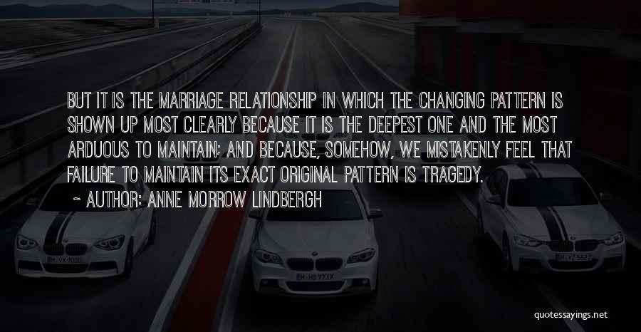 Anne Morrow Lindbergh Quotes: But It Is The Marriage Relationship In Which The Changing Pattern Is Shown Up Most Clearly Because It Is The