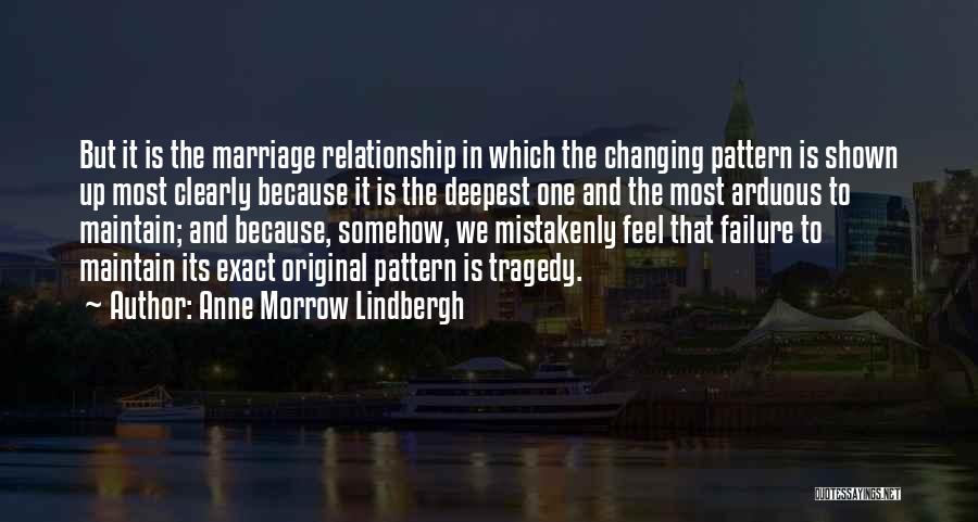 Anne Morrow Lindbergh Quotes: But It Is The Marriage Relationship In Which The Changing Pattern Is Shown Up Most Clearly Because It Is The