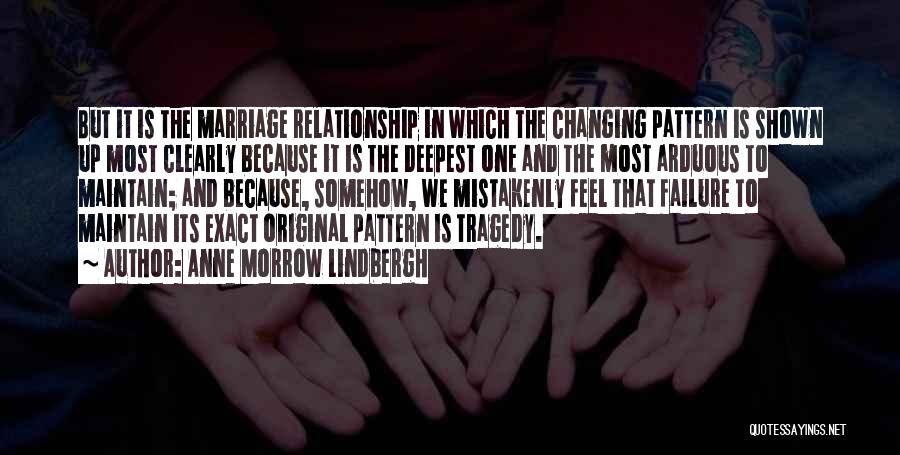 Anne Morrow Lindbergh Quotes: But It Is The Marriage Relationship In Which The Changing Pattern Is Shown Up Most Clearly Because It Is The