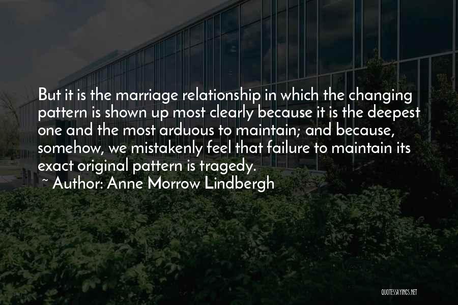 Anne Morrow Lindbergh Quotes: But It Is The Marriage Relationship In Which The Changing Pattern Is Shown Up Most Clearly Because It Is The