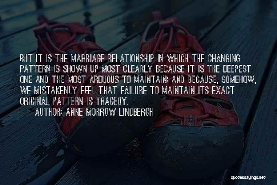 Anne Morrow Lindbergh Quotes: But It Is The Marriage Relationship In Which The Changing Pattern Is Shown Up Most Clearly Because It Is The