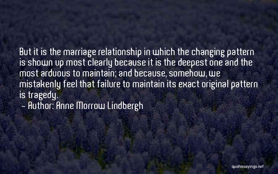 Anne Morrow Lindbergh Quotes: But It Is The Marriage Relationship In Which The Changing Pattern Is Shown Up Most Clearly Because It Is The