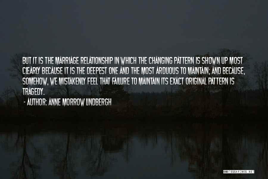 Anne Morrow Lindbergh Quotes: But It Is The Marriage Relationship In Which The Changing Pattern Is Shown Up Most Clearly Because It Is The