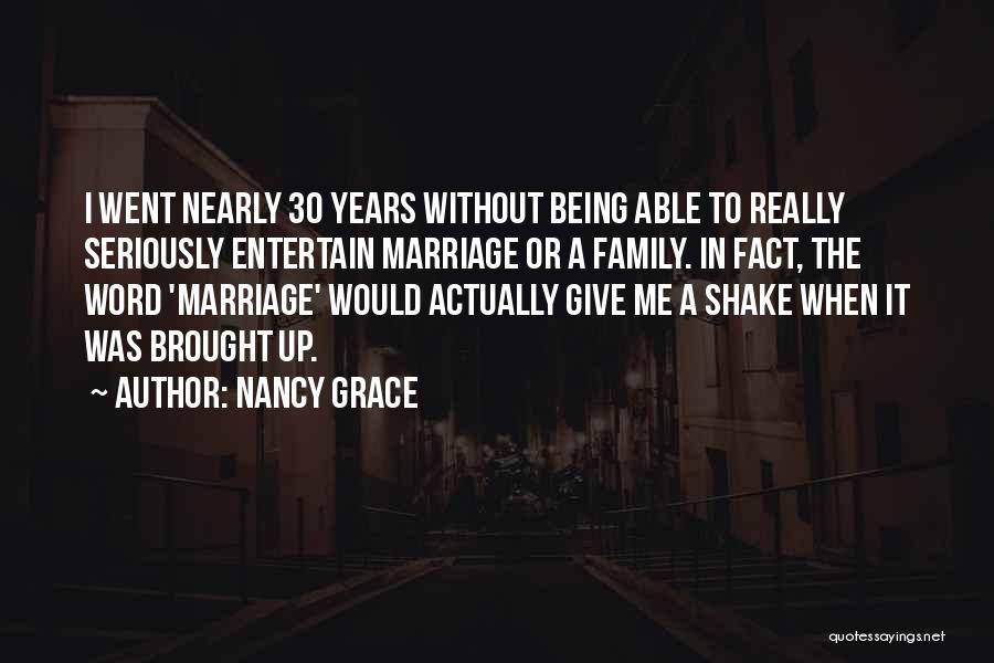 Nancy Grace Quotes: I Went Nearly 30 Years Without Being Able To Really Seriously Entertain Marriage Or A Family. In Fact, The Word