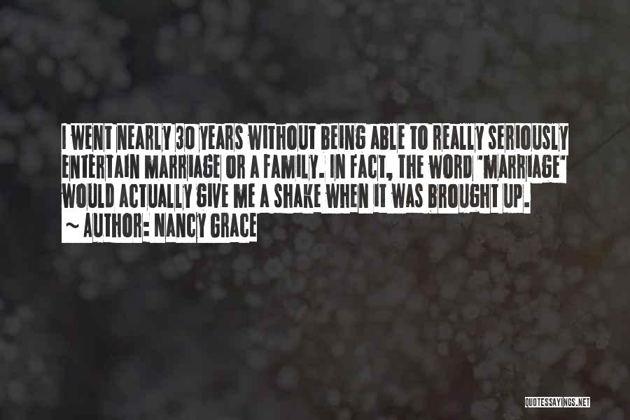 Nancy Grace Quotes: I Went Nearly 30 Years Without Being Able To Really Seriously Entertain Marriage Or A Family. In Fact, The Word