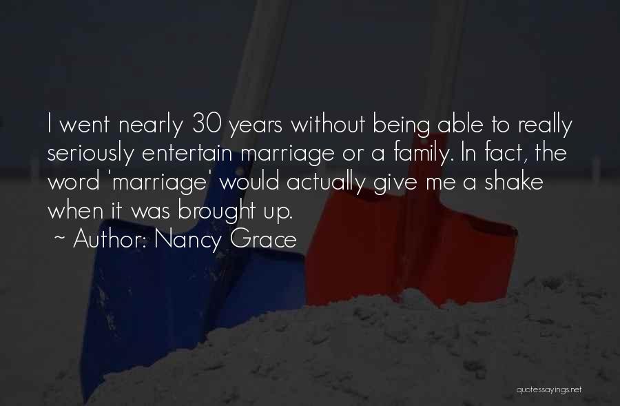 Nancy Grace Quotes: I Went Nearly 30 Years Without Being Able To Really Seriously Entertain Marriage Or A Family. In Fact, The Word