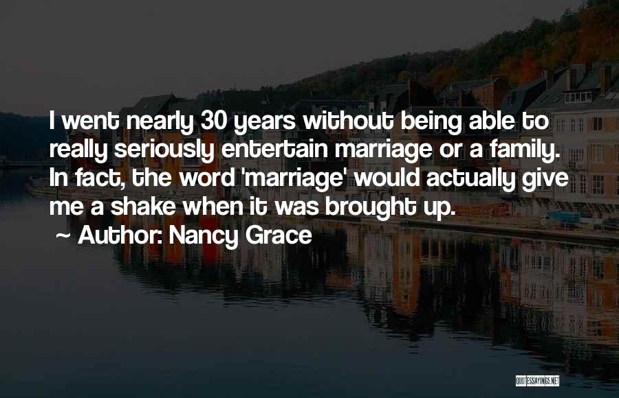 Nancy Grace Quotes: I Went Nearly 30 Years Without Being Able To Really Seriously Entertain Marriage Or A Family. In Fact, The Word