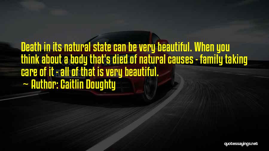 Caitlin Doughty Quotes: Death In Its Natural State Can Be Very Beautiful. When You Think About A Body That's Died Of Natural Causes