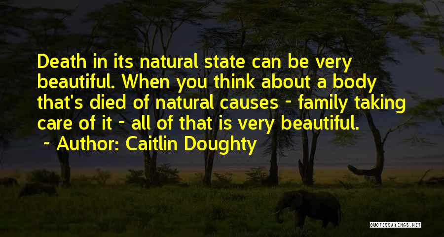 Caitlin Doughty Quotes: Death In Its Natural State Can Be Very Beautiful. When You Think About A Body That's Died Of Natural Causes