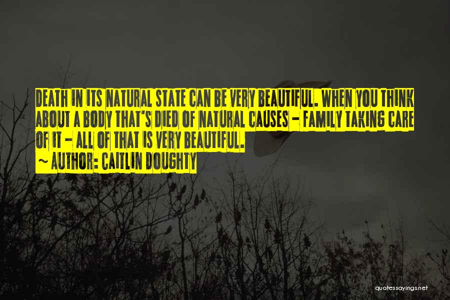 Caitlin Doughty Quotes: Death In Its Natural State Can Be Very Beautiful. When You Think About A Body That's Died Of Natural Causes