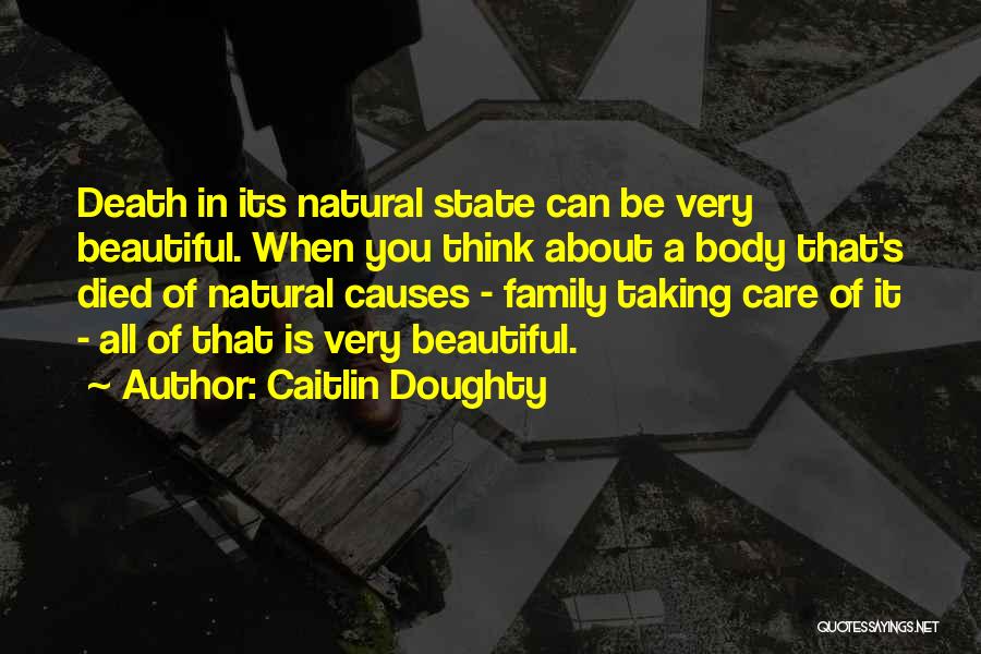 Caitlin Doughty Quotes: Death In Its Natural State Can Be Very Beautiful. When You Think About A Body That's Died Of Natural Causes