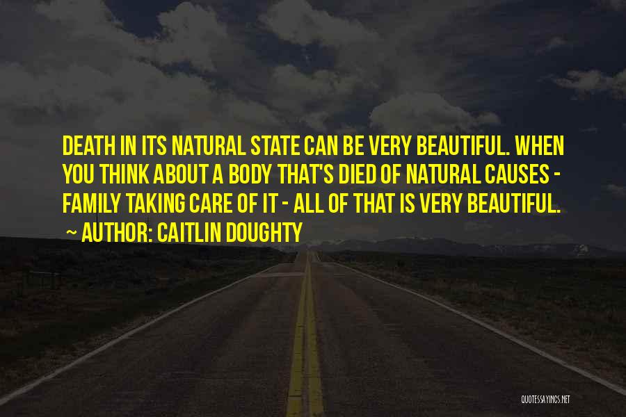 Caitlin Doughty Quotes: Death In Its Natural State Can Be Very Beautiful. When You Think About A Body That's Died Of Natural Causes