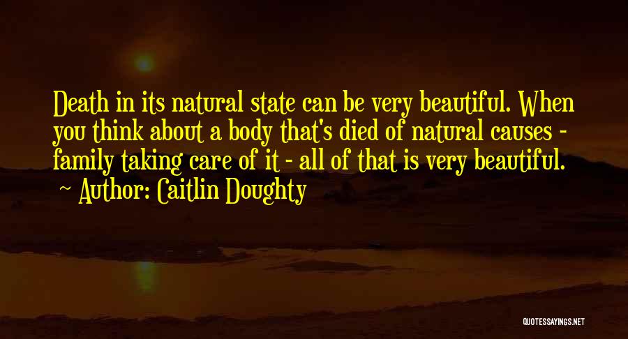 Caitlin Doughty Quotes: Death In Its Natural State Can Be Very Beautiful. When You Think About A Body That's Died Of Natural Causes