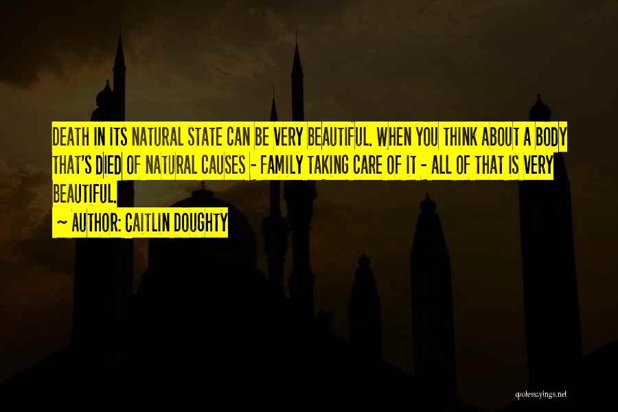 Caitlin Doughty Quotes: Death In Its Natural State Can Be Very Beautiful. When You Think About A Body That's Died Of Natural Causes