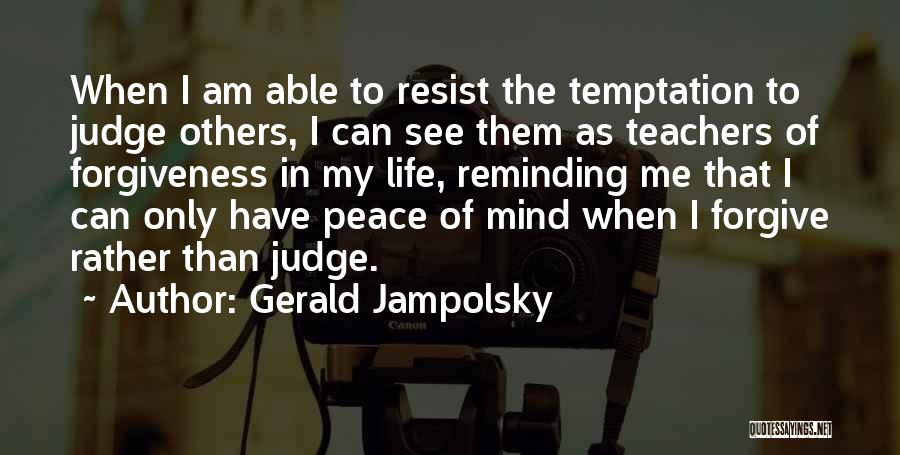 Gerald Jampolsky Quotes: When I Am Able To Resist The Temptation To Judge Others, I Can See Them As Teachers Of Forgiveness In