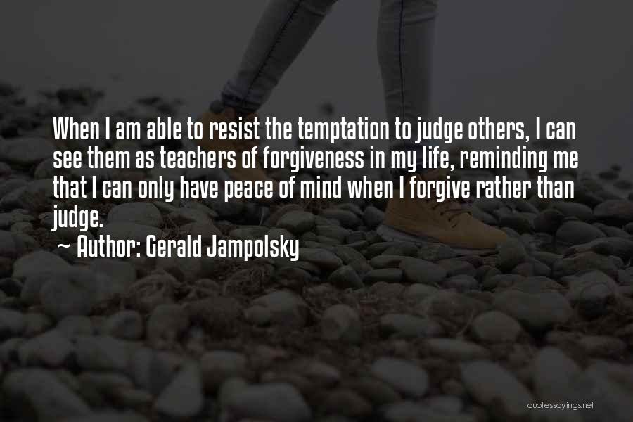 Gerald Jampolsky Quotes: When I Am Able To Resist The Temptation To Judge Others, I Can See Them As Teachers Of Forgiveness In