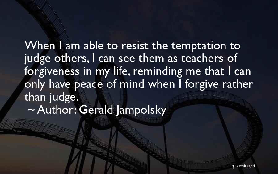 Gerald Jampolsky Quotes: When I Am Able To Resist The Temptation To Judge Others, I Can See Them As Teachers Of Forgiveness In