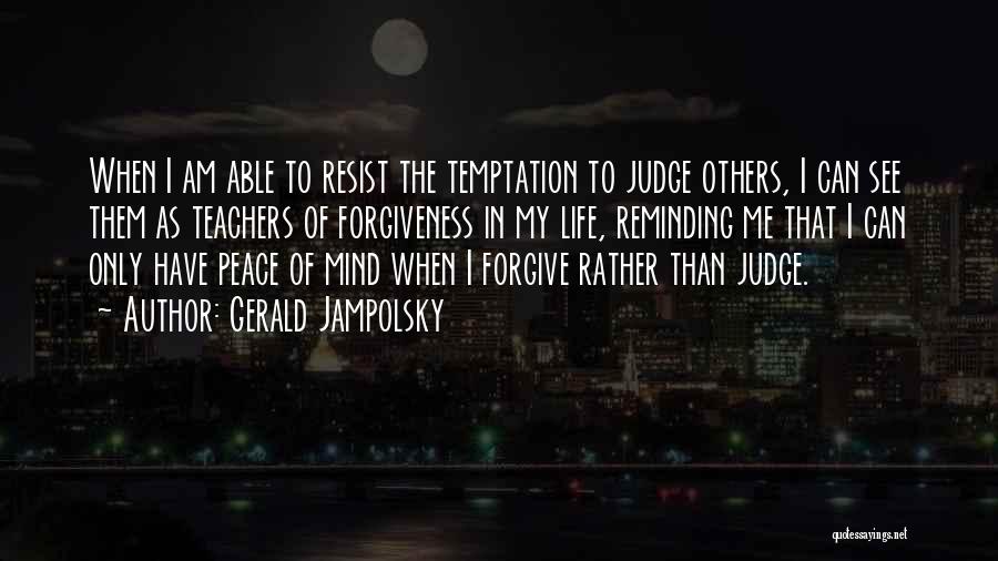 Gerald Jampolsky Quotes: When I Am Able To Resist The Temptation To Judge Others, I Can See Them As Teachers Of Forgiveness In
