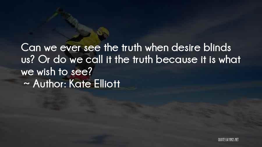 Kate Elliott Quotes: Can We Ever See The Truth When Desire Blinds Us? Or Do We Call It The Truth Because It Is