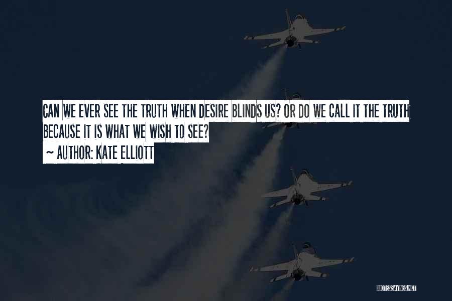 Kate Elliott Quotes: Can We Ever See The Truth When Desire Blinds Us? Or Do We Call It The Truth Because It Is