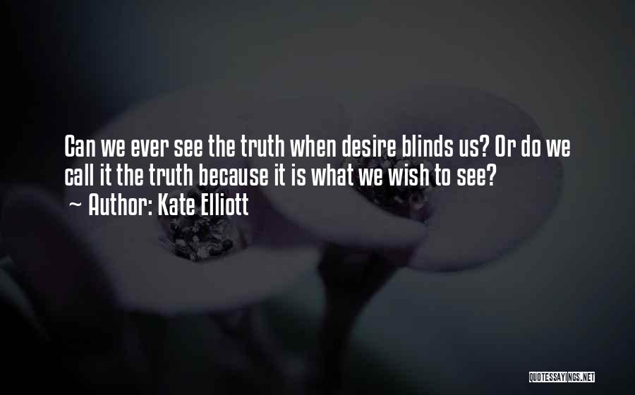 Kate Elliott Quotes: Can We Ever See The Truth When Desire Blinds Us? Or Do We Call It The Truth Because It Is