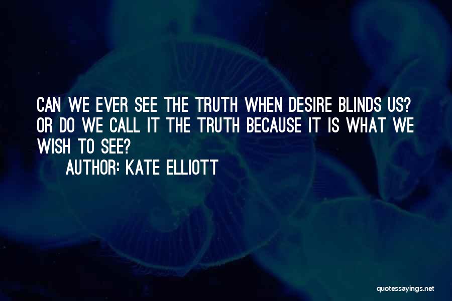 Kate Elliott Quotes: Can We Ever See The Truth When Desire Blinds Us? Or Do We Call It The Truth Because It Is