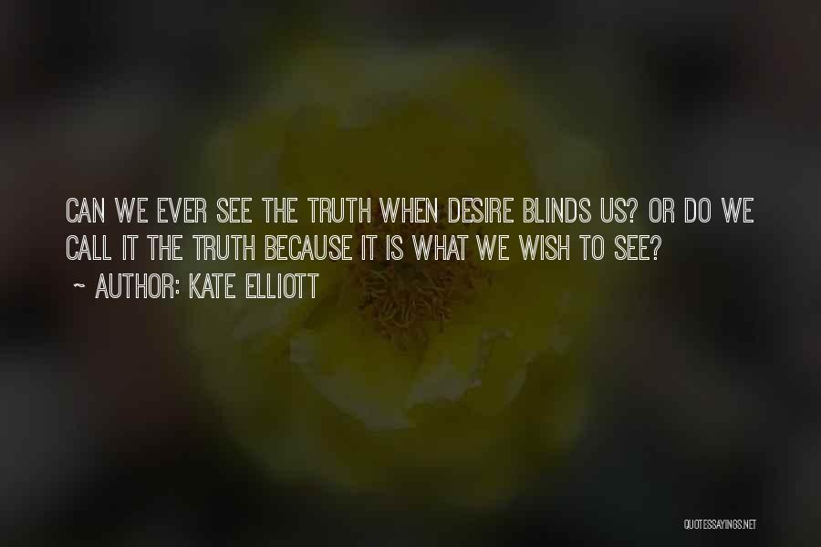 Kate Elliott Quotes: Can We Ever See The Truth When Desire Blinds Us? Or Do We Call It The Truth Because It Is