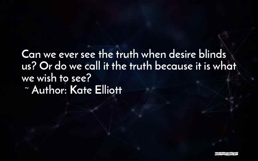 Kate Elliott Quotes: Can We Ever See The Truth When Desire Blinds Us? Or Do We Call It The Truth Because It Is