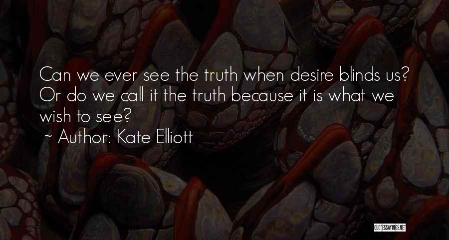 Kate Elliott Quotes: Can We Ever See The Truth When Desire Blinds Us? Or Do We Call It The Truth Because It Is