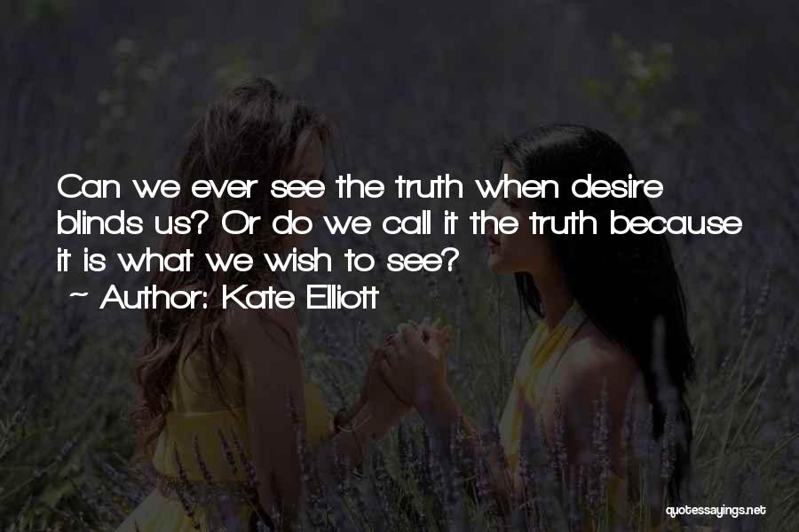 Kate Elliott Quotes: Can We Ever See The Truth When Desire Blinds Us? Or Do We Call It The Truth Because It Is