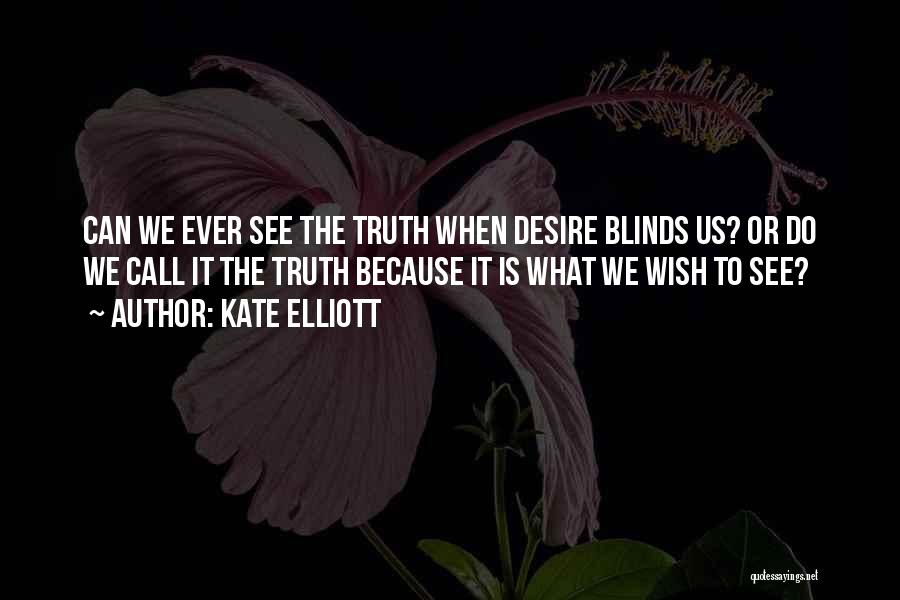 Kate Elliott Quotes: Can We Ever See The Truth When Desire Blinds Us? Or Do We Call It The Truth Because It Is