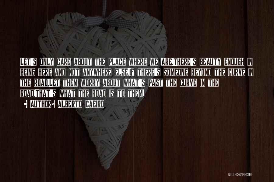 Alberto Caeiro Quotes: Let's Only Care About The Place Where We Are.there's Beauty Enough In Being Here And Not Anywhere Else.if There's Someone