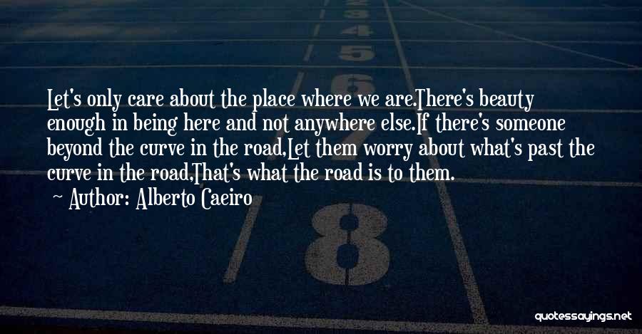 Alberto Caeiro Quotes: Let's Only Care About The Place Where We Are.there's Beauty Enough In Being Here And Not Anywhere Else.if There's Someone