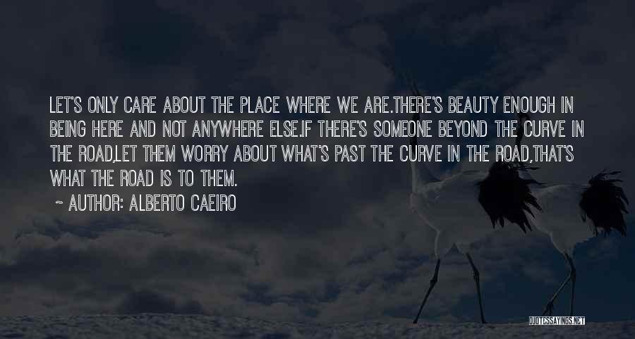 Alberto Caeiro Quotes: Let's Only Care About The Place Where We Are.there's Beauty Enough In Being Here And Not Anywhere Else.if There's Someone