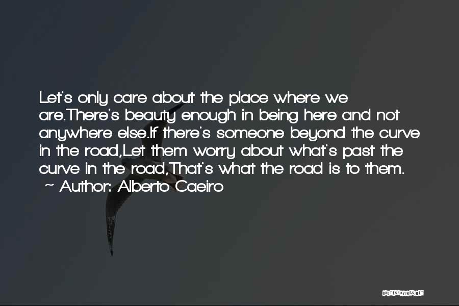 Alberto Caeiro Quotes: Let's Only Care About The Place Where We Are.there's Beauty Enough In Being Here And Not Anywhere Else.if There's Someone