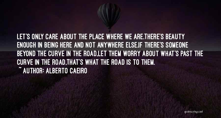 Alberto Caeiro Quotes: Let's Only Care About The Place Where We Are.there's Beauty Enough In Being Here And Not Anywhere Else.if There's Someone