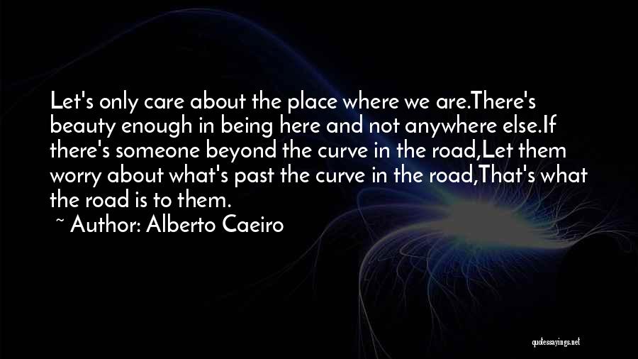 Alberto Caeiro Quotes: Let's Only Care About The Place Where We Are.there's Beauty Enough In Being Here And Not Anywhere Else.if There's Someone