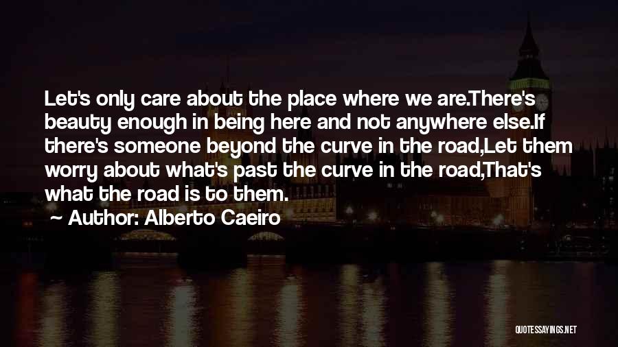 Alberto Caeiro Quotes: Let's Only Care About The Place Where We Are.there's Beauty Enough In Being Here And Not Anywhere Else.if There's Someone