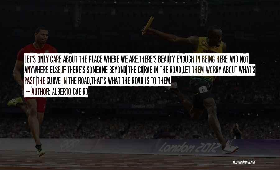 Alberto Caeiro Quotes: Let's Only Care About The Place Where We Are.there's Beauty Enough In Being Here And Not Anywhere Else.if There's Someone