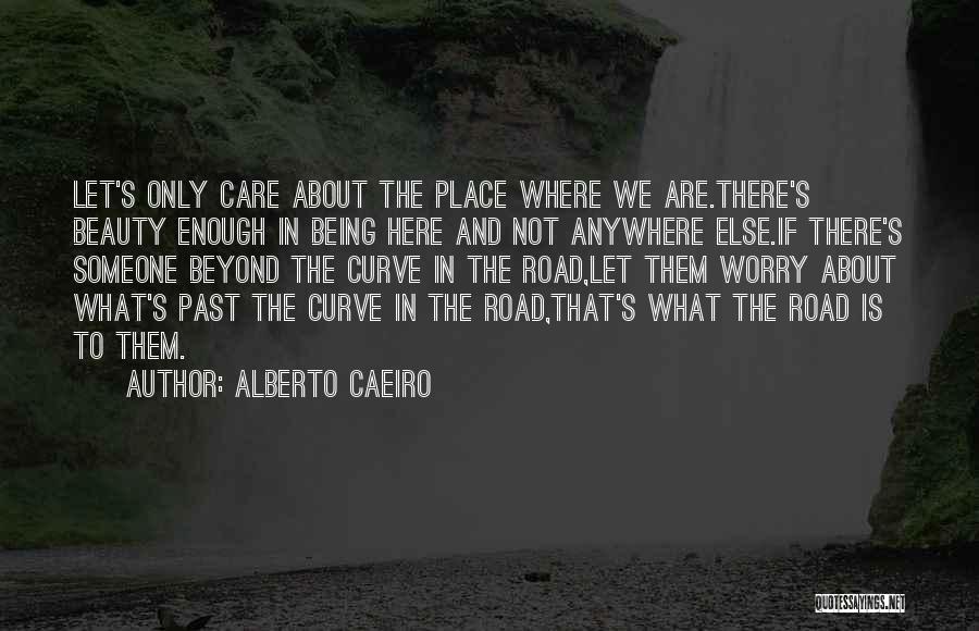 Alberto Caeiro Quotes: Let's Only Care About The Place Where We Are.there's Beauty Enough In Being Here And Not Anywhere Else.if There's Someone