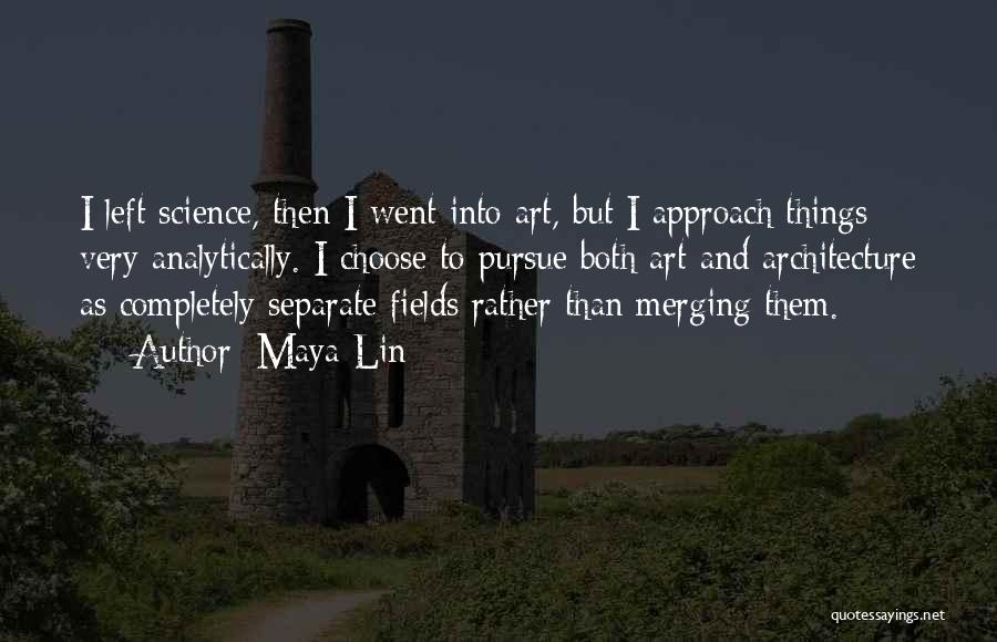 Maya Lin Quotes: I Left Science, Then I Went Into Art, But I Approach Things Very Analytically. I Choose To Pursue Both Art