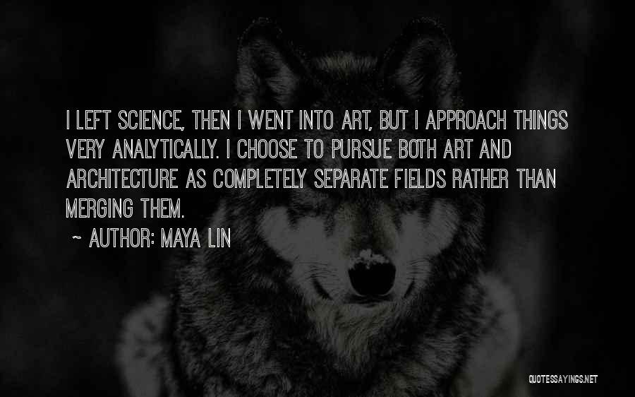 Maya Lin Quotes: I Left Science, Then I Went Into Art, But I Approach Things Very Analytically. I Choose To Pursue Both Art