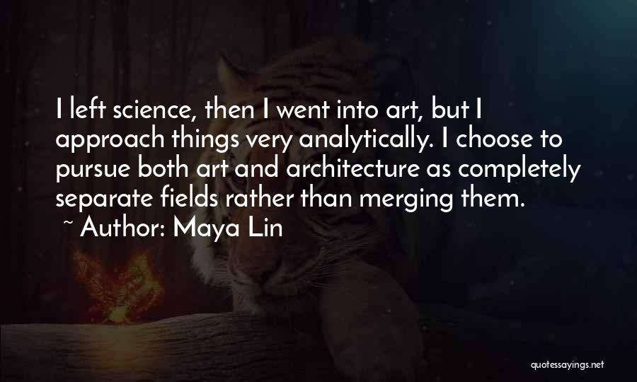 Maya Lin Quotes: I Left Science, Then I Went Into Art, But I Approach Things Very Analytically. I Choose To Pursue Both Art