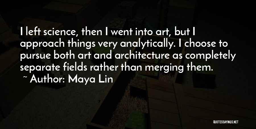 Maya Lin Quotes: I Left Science, Then I Went Into Art, But I Approach Things Very Analytically. I Choose To Pursue Both Art