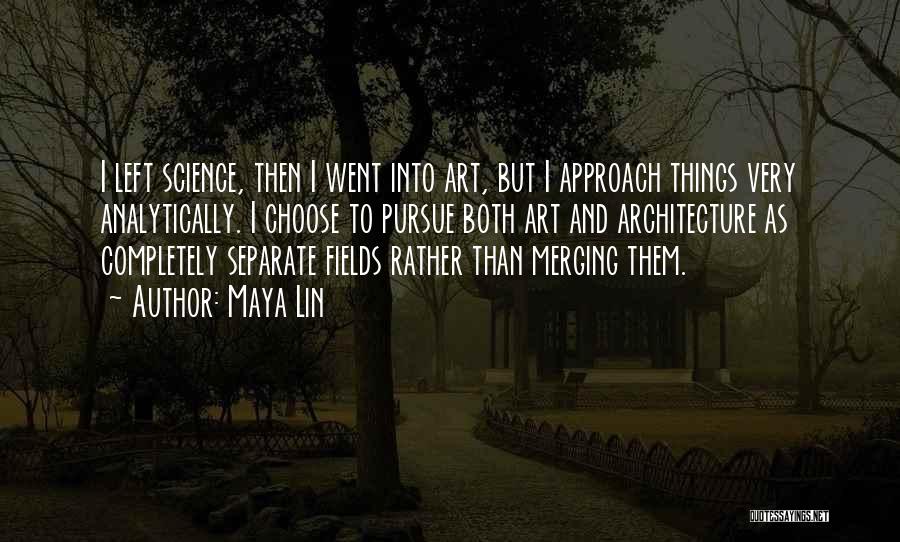 Maya Lin Quotes: I Left Science, Then I Went Into Art, But I Approach Things Very Analytically. I Choose To Pursue Both Art