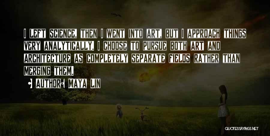 Maya Lin Quotes: I Left Science, Then I Went Into Art, But I Approach Things Very Analytically. I Choose To Pursue Both Art