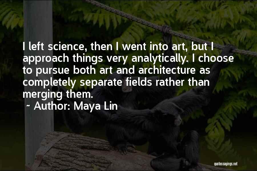 Maya Lin Quotes: I Left Science, Then I Went Into Art, But I Approach Things Very Analytically. I Choose To Pursue Both Art