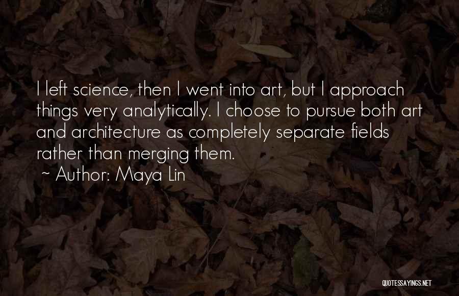 Maya Lin Quotes: I Left Science, Then I Went Into Art, But I Approach Things Very Analytically. I Choose To Pursue Both Art