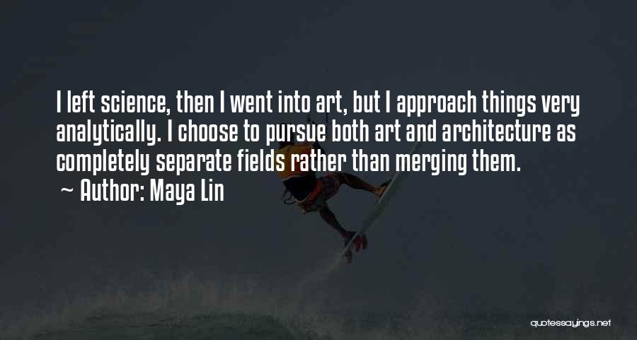 Maya Lin Quotes: I Left Science, Then I Went Into Art, But I Approach Things Very Analytically. I Choose To Pursue Both Art