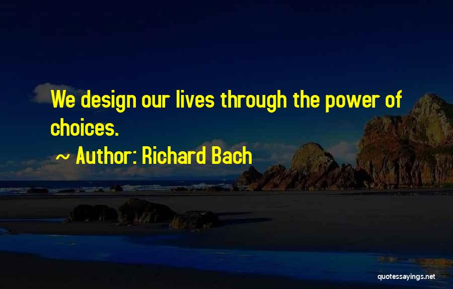Richard Bach Quotes: We Design Our Lives Through The Power Of Choices.